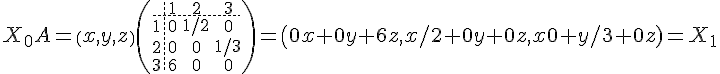 4$X_0A=\(x , y, z \) \(\array{3,c.cccBCCC$&1&2&3\\\hdash~1&0&1/2&0\\2&0&0&1/3\\3&6&0&0}\)=\(0x +0y +6z , x/2 + 0y +0z , x0 + y/3 +0z)=X_1 